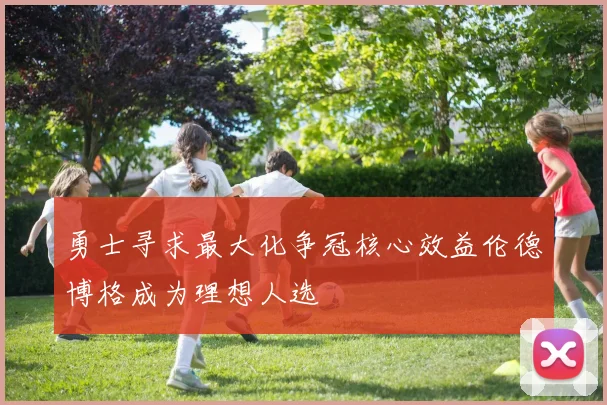 勇士寻求最大化争冠核心效益伦德博格成为理想人选
